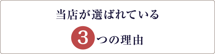 当店が選ばれている3つの理由